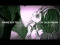 Download Lagu Anime Boy Tells You To Give Up On Your Friend (Anime Boy X Listener)