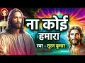Lagu Masih Promise Song - ना कोई हमारा | Suraj Kumar | Na Koi Hamara | Christian Devotional Song