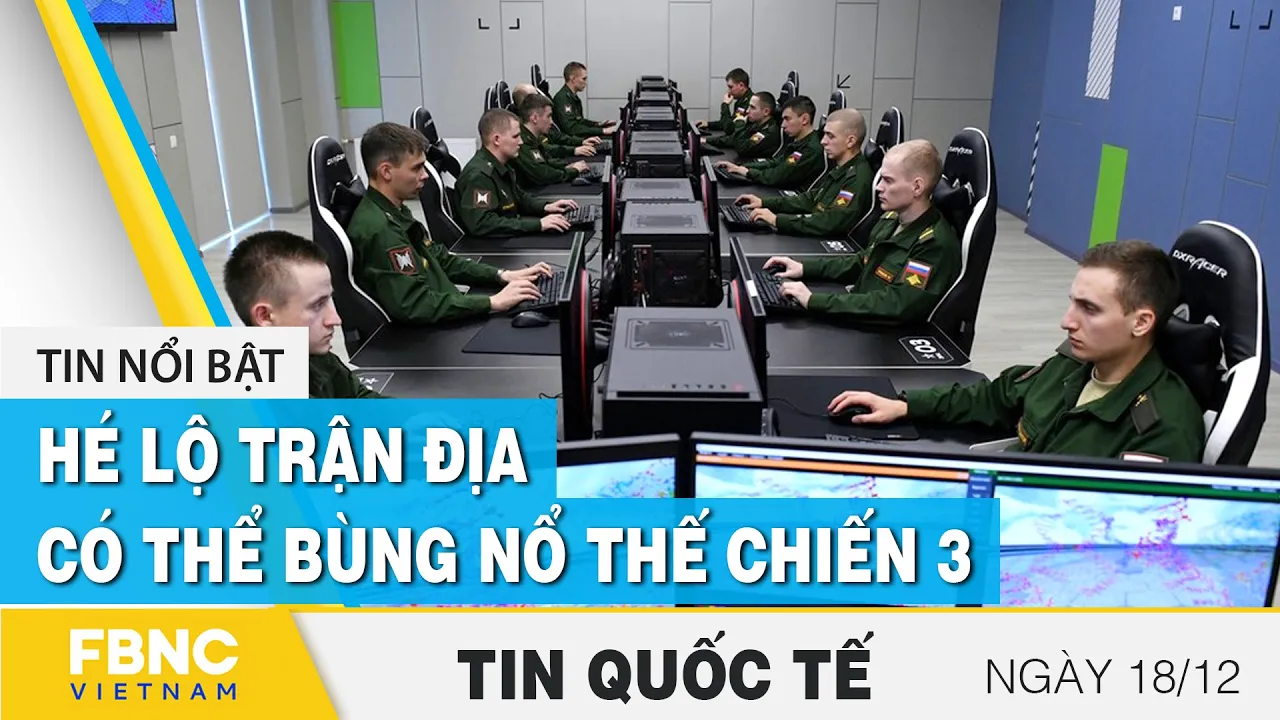 Tin quốc tế mới nhất 18/12 | Hé lộ trận địa có thể bùng nổ thế chiến 3 | FBNC