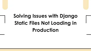 Solving Issues with Django Static Files Not Loading in Production