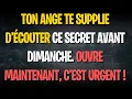 Ton ANGE te supplie d’écouter ce secret avant dimanche. OUVRE MAINTENANT, c’est URGENT !