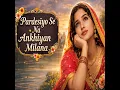 Pardesiyon se na ankhiya milana