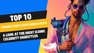 Top 10 Famous People with Dreadlocks A Look at the Most Iconic Celebrity Hairstyles