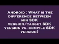Android What is the difference between min SDK SDK version vs compile SDK version