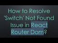 How to Resolve Switch Not Found Issue in React Router Dom