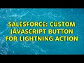 Salesforce Custom Javascript button for Lightning Action
