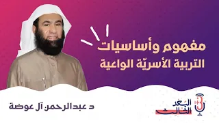 بودكاست البعد الثالث 10 مفهوم وأساسيات التربية الأسرية الواعية مع د عبد الرحمن آل عوضة 