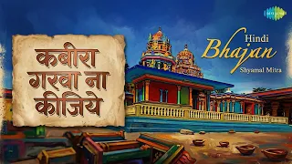 कबीरा गरवा ना कीजिये | Hindi Bhajan | Shyamal Mitra Songs