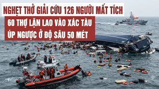 Nghẹt thở giải cứu 126 người mất tích: 60 thợ lặn lao vào xác tàu úp ngược ở độ sâu 50 mét