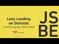 JSBE io - Lazy Loading on Steroids with NG Elements
