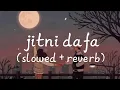 Lagu Jitni Dafa -…[slowed + reverb] — desai sahab (Bollywood lofi song)