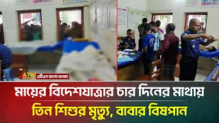 মায়ের বিদেশযাত্রার চার দিনের মাথায় তিন শি*শু*র মৃ*ত্যু, বাবার বি*ষপা*ন | ATN Bangla News
