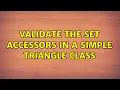 Validate the set accessors in a simple Triangle class 2 Solutions
