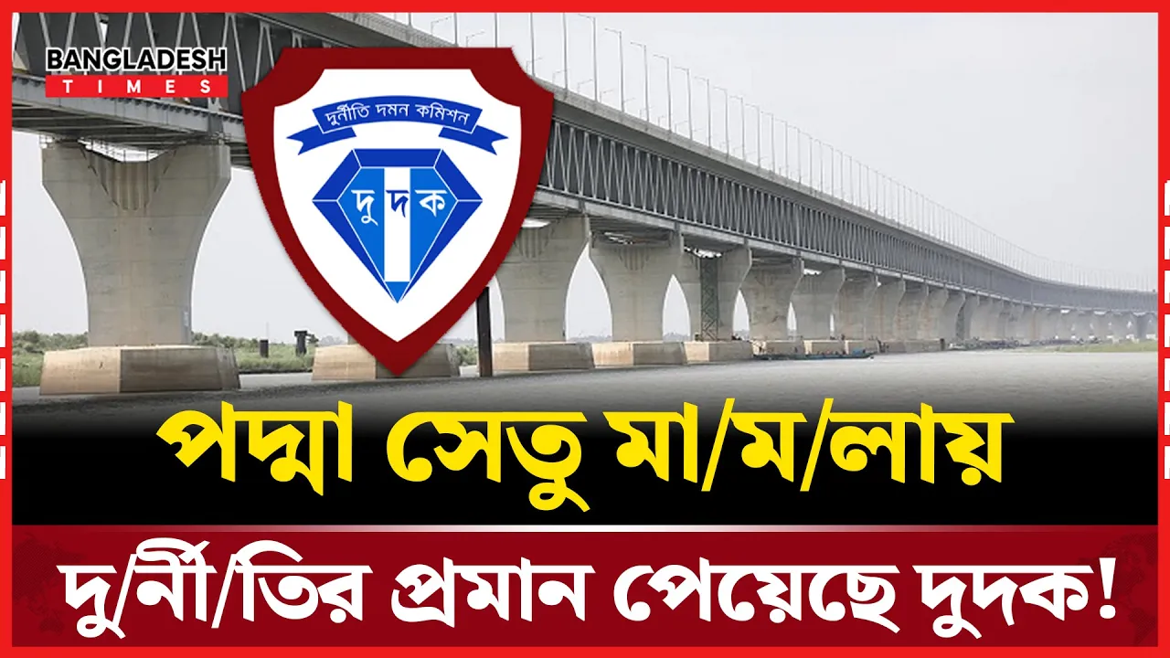 গায়ের জোরে চাপা দেওয়া হয় পদ্মা সেতুর দুর্নীতি মামলা!