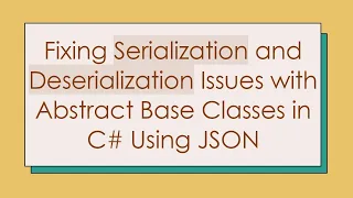 Fixing Serialization and Deserialization Issues with Abstract Base Classes in C Using JSON