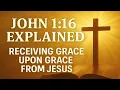 John 1 16 Explained Receiving Grace Upon Grace From Jesus