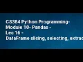 CS384 Python Programming Module 10 Pandas Lec 16 DataFrame slicing selecting extracting loc
