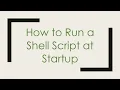 How to Run a Shell Script at Startup