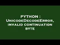 PYTHON UnicodeDecodeError invalid continuation byte