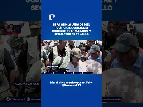 Se acabó la luna de miel política: la cris1s del gobierno tras mas4cre y secu3stro en Trujillo.