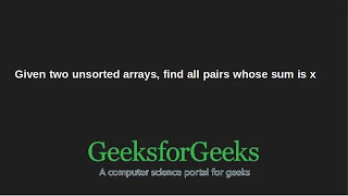 Given two unsorted arrays find all pairs whose sum is x GeeksforGeeks