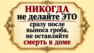 Никогда не делайте это сразу после выноса гроба, иначе в течение года еще беда и смерть в доме