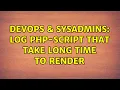 DevOps SysAdmins Log PHP-script that take long time to render 2 Solutions