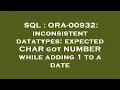 SQL ORA-00932 inconsistent datatypes expected CHAR got NUMBER while adding 1 to a date