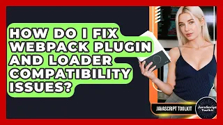 How Do I Fix Webpack Plugin And Loader Compatibility Issues - JavaScript Toolkit