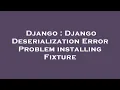 Django Django Deserialization Error Problem installing Fixture