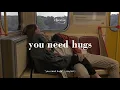 “you need hugs” ( playlist )