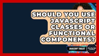 Should You Use JavaScript Classes Or Functional Components - JavaScript Toolkit