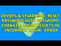 DevOps SysAdmins Reset password with password changer login results in Incorrect login error