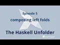 The Haskell Unfolder Episode 5 composing left folds