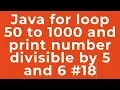 Java for loop 50 to 1000 and print number divisible by 5 and 6