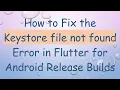 How to Fix the Keystore file not found Error in Flutter for Android Release Builds
