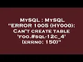 MySQL MySQL ERROR 1005 HY000 Can t create table foo -12c - 4 errno 150