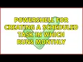Powershell for Creating a scheduled task in which runs monthly