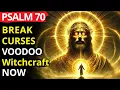 Psalm 70 Break Voodoo Spells All Evil Now Deliverance And Protection