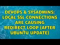 DevOps SysAdmins Local SSL connections are causing redirect loop after Ubuntu update