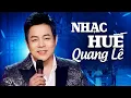 Lagu Những Ca Khúc Nhạc Huế Hay Nhất của Ca sĩ Quang Lê - LK Huế Xưa, Mưa Trên Phố Huế