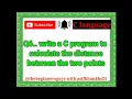 Write a c Program to calculate the distance between the two points