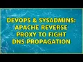 DevOps SysAdmins Apache Reverse proxy to fight DNS propagation