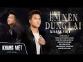 Download Lagu Album Em Nên Dừng Lại - Khang Việt | Những Ca Khúc Tâm Trạng Hay Nhất Khang Việt
