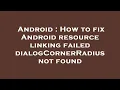 Android How to fix Android resource linking failed dialogCornerRadius not found