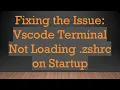 Fixing the Issue Vscode Terminal Not Loading zshrc on Startup