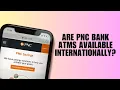 Are PNC Bank ATMs available internationally