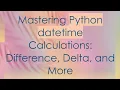 Mastering Python datetime Calculations Difference Delta and More