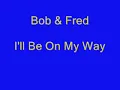 Bob & Fred - I'll Be On My Way