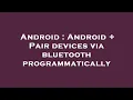 Android Android Pair devices via bluetooth programmatically